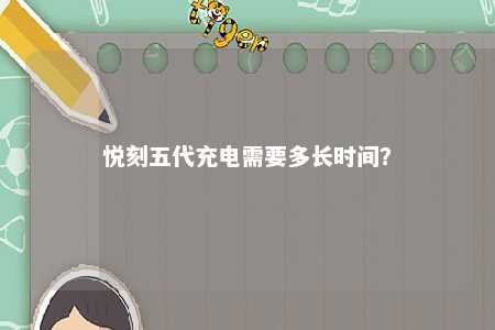 悦刻五代充电需要多长时间
？ 